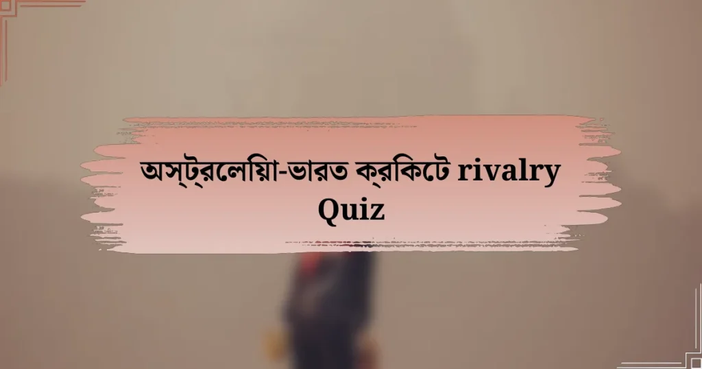 অস্ট্রেলিয়া-ভারত ক্রিকেট rivalry Quiz