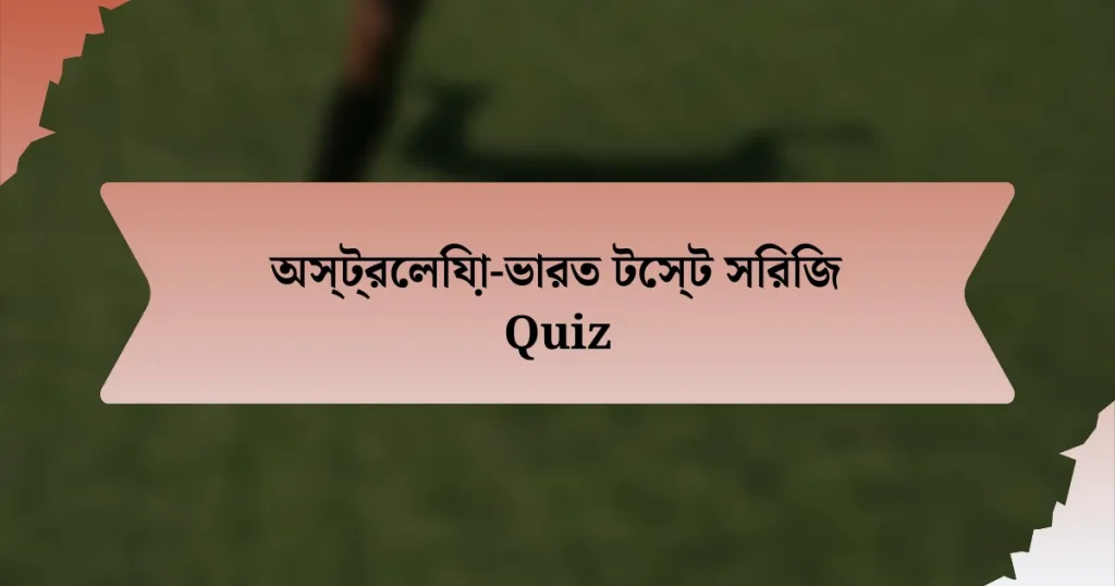 অস্ট্রেলিয়া-ভারত টেস্ট সিরিজ Quiz