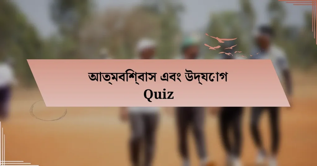 আত্মবিশ্বাস এবং উদ্যোগ Quiz