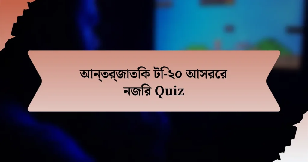 আন্তর্জাতিক টি-২০ আসরের নজির Quiz