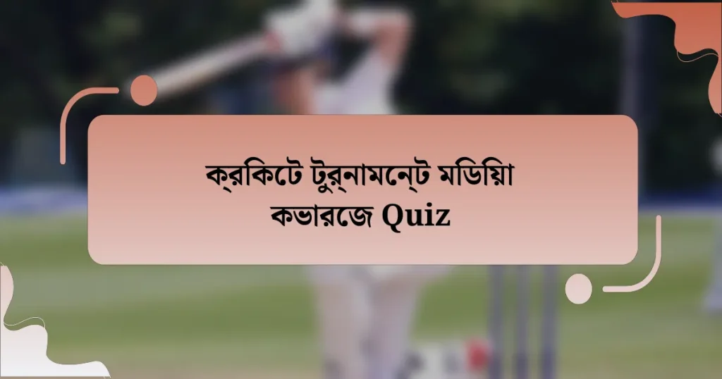 ক্রিকেট টুর্নামেন্ট মিডিয়া কভারেজ Quiz