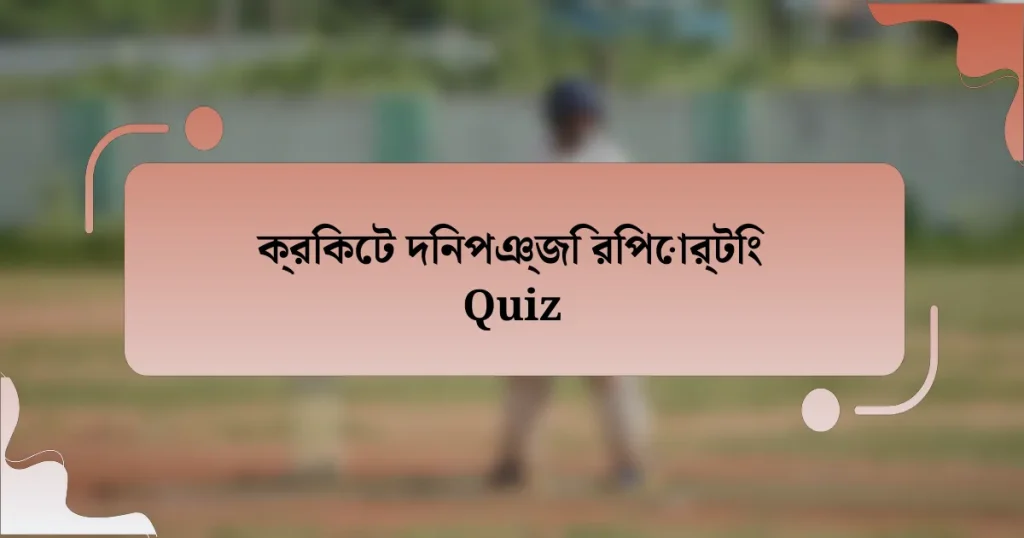 ক্রিকেট দিনপঞ্জি রিপোর্টিং Quiz