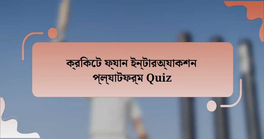 ক্রিকেট ফ্যান ইন্টারঅ্যাকশন প্ল্যাটফর্ম Quiz