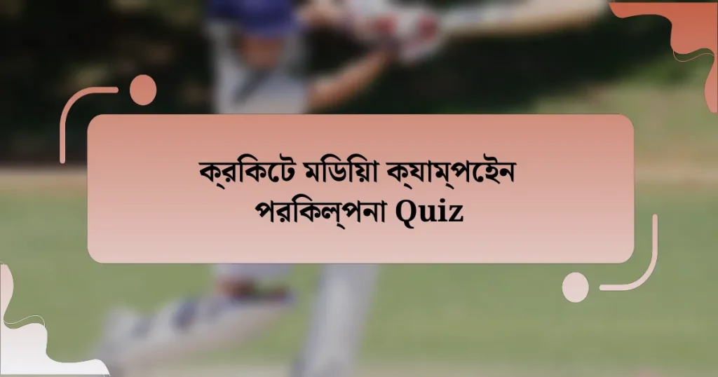 ক্রিকেট মিডিয়া ক্যাম্পেইন পরিকল্পনা Quiz