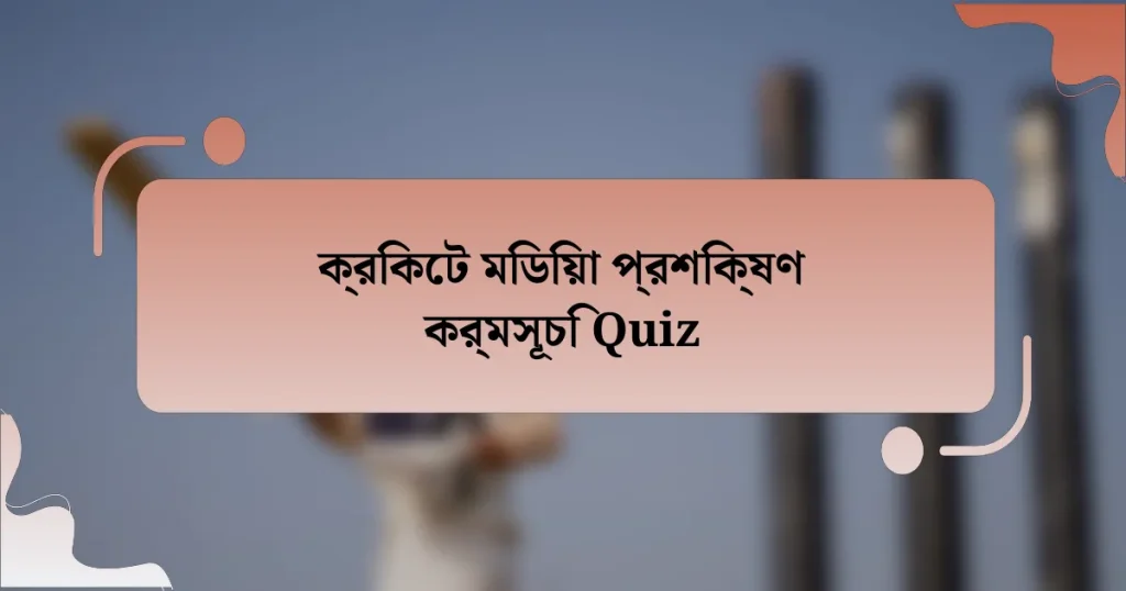 ক্রিকেট মিডিয়া প্রশিক্ষণ কর্মসূচি Quiz