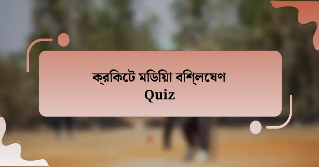 ক্রিকেট মিডিয়া বিশ্লেষণ Quiz