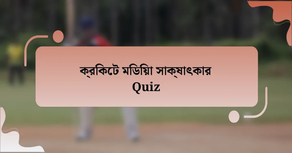 ক্রিকেট মিডিয়া সাক্ষাৎকার Quiz