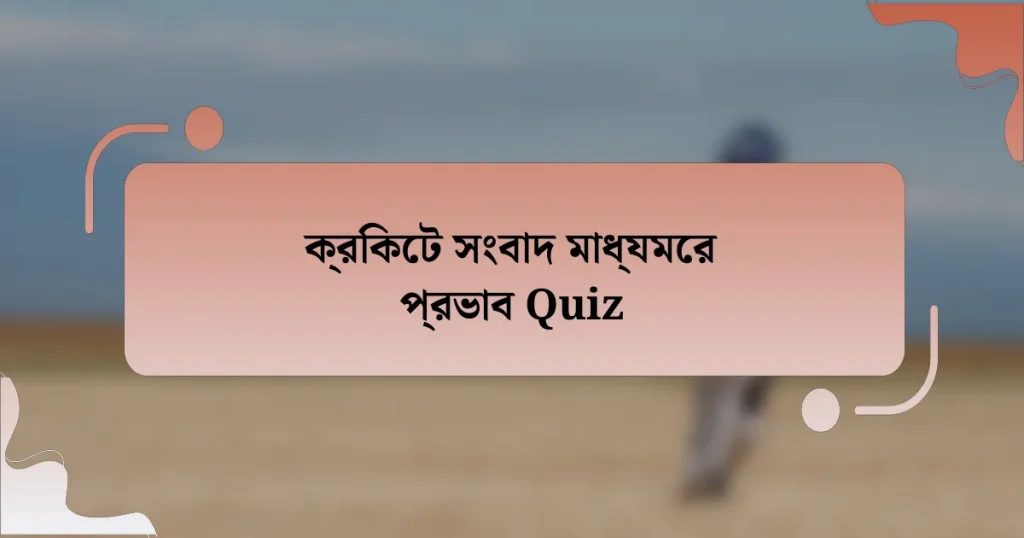 ক্রিকেট সংবাদ মাধ্যমের প্রভাব Quiz