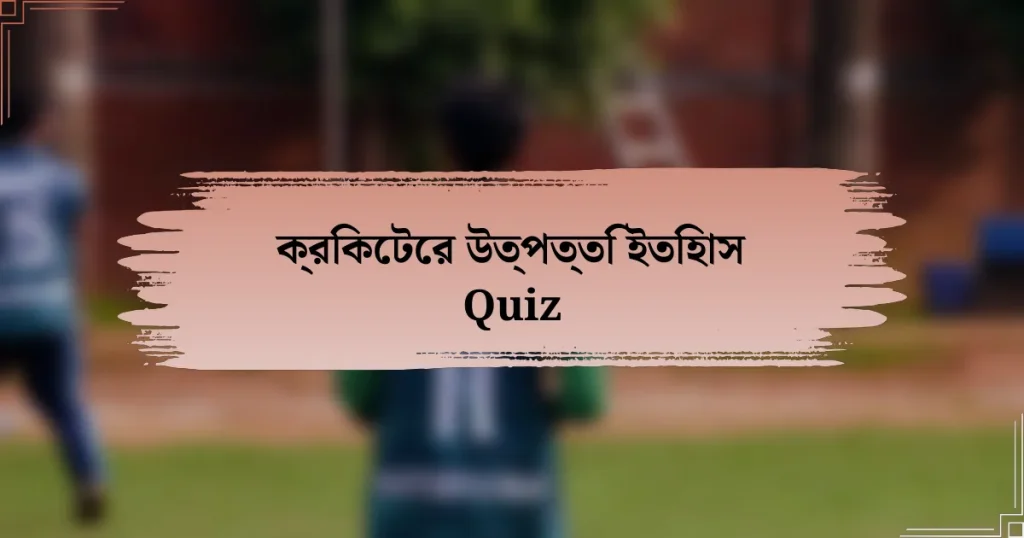 ক্রিকেটের উত্পত্তি ইতিহাস Quiz