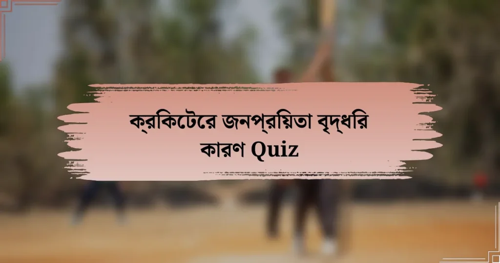 ক্রিকেটের জনপ্রিয়তা বৃদ্ধির কারণ Quiz