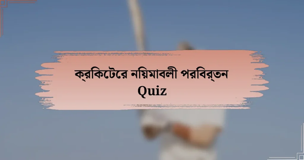 ক্রিকেটের নিয়মাবলী পরিবর্তন Quiz