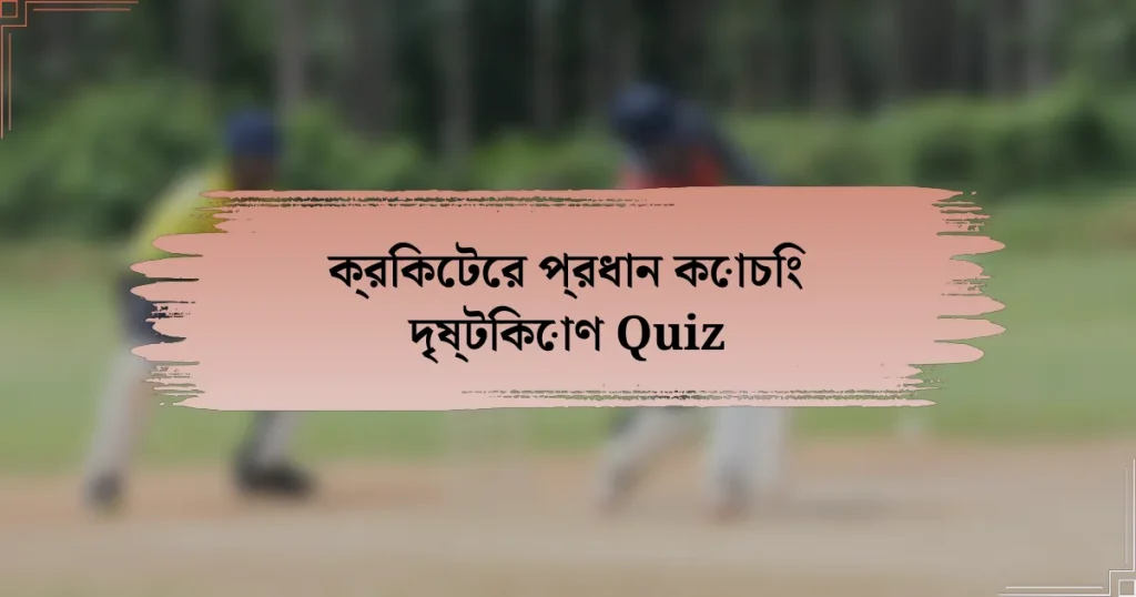 ক্রিকেটের প্রধান কোচিং দৃষ্টিকোণ Quiz