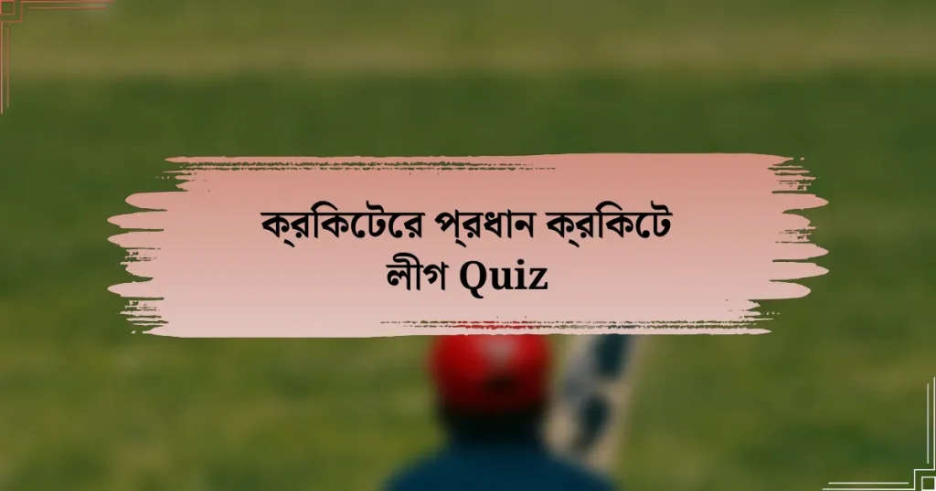 ক্রিকেটের প্রধান ক্রিকেট লীগ Quiz