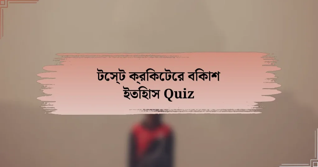 টেস্ট ক্রিকেটের বিকাশ ইতিহাস Quiz