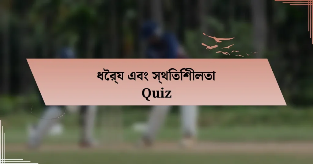 ধৈর্য এবং স্থিতিশীলতা Quiz