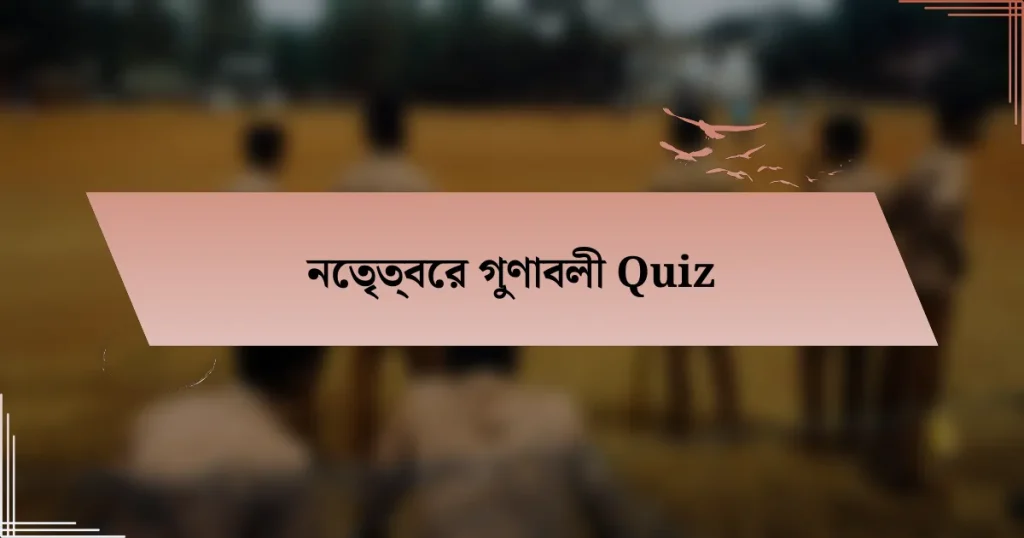 নেতৃত্বের গুণাবলী Quiz