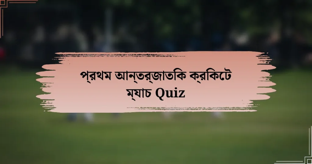 প্রথম আন্তর্জাতিক ক্রিকেট ম্যাচ Quiz