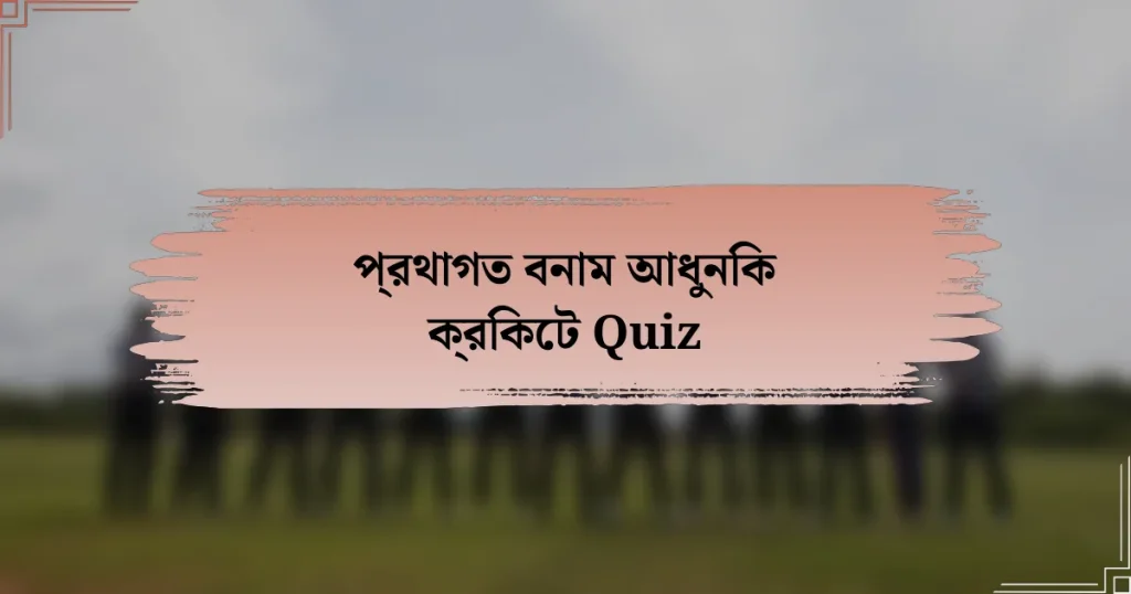 প্রথাগত বনাম আধুনিক ক্রিকেট Quiz