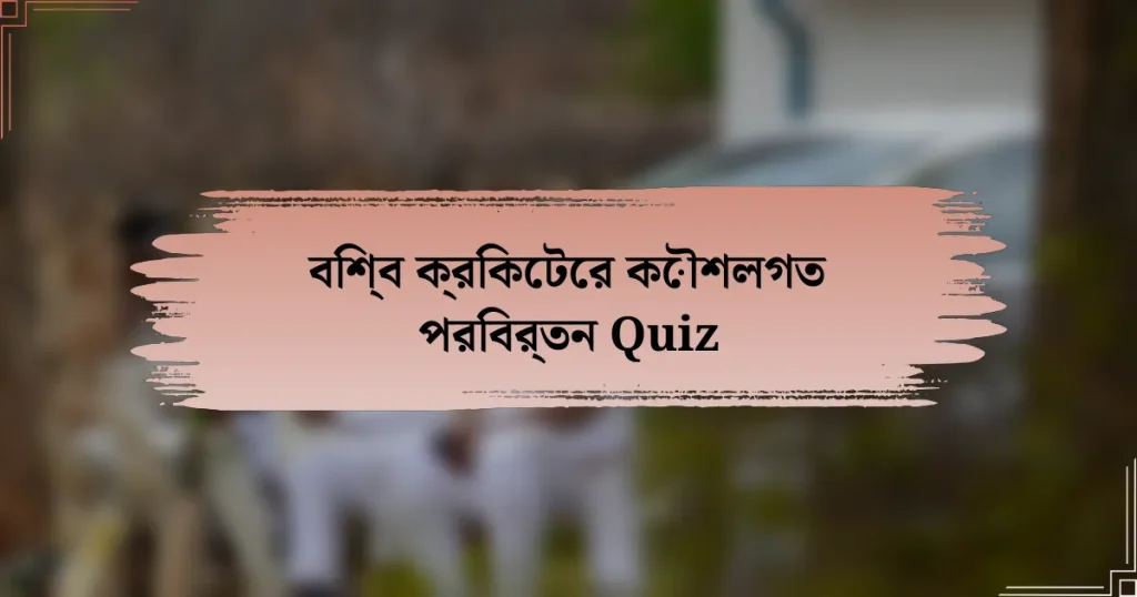 বিশ্ব ক্রিকেটের কৌশলগত পরিবর্তন Quiz