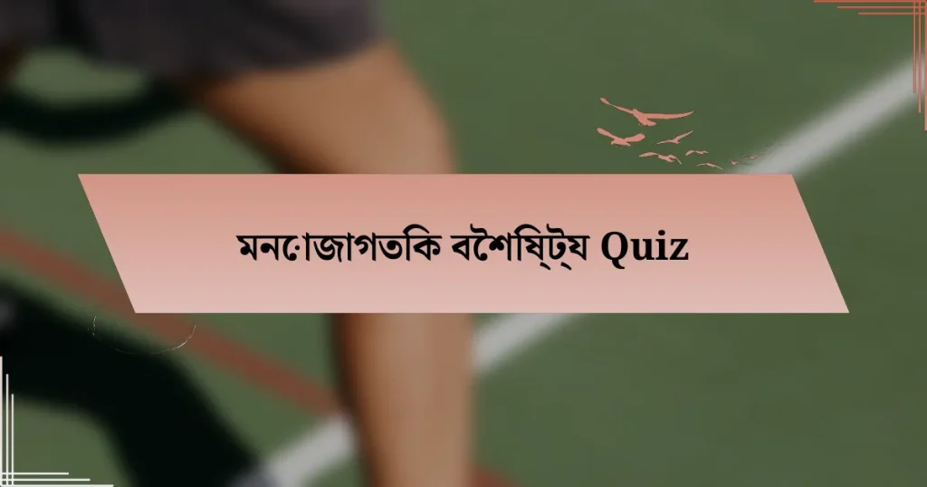 মনোজাগতিক বৈশিষ্ট্য Quiz