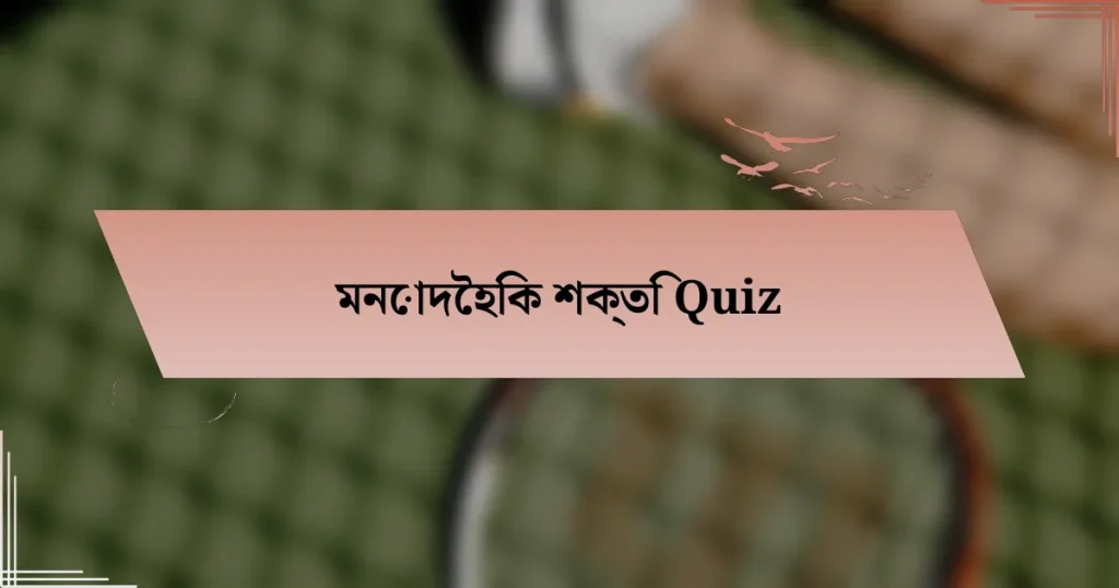 মনোদৈহিক শক্তি Quiz