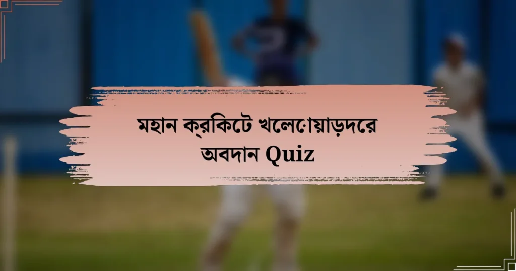 মহান ক্রিকেট খেলোয়াড়দের অবদান Quiz