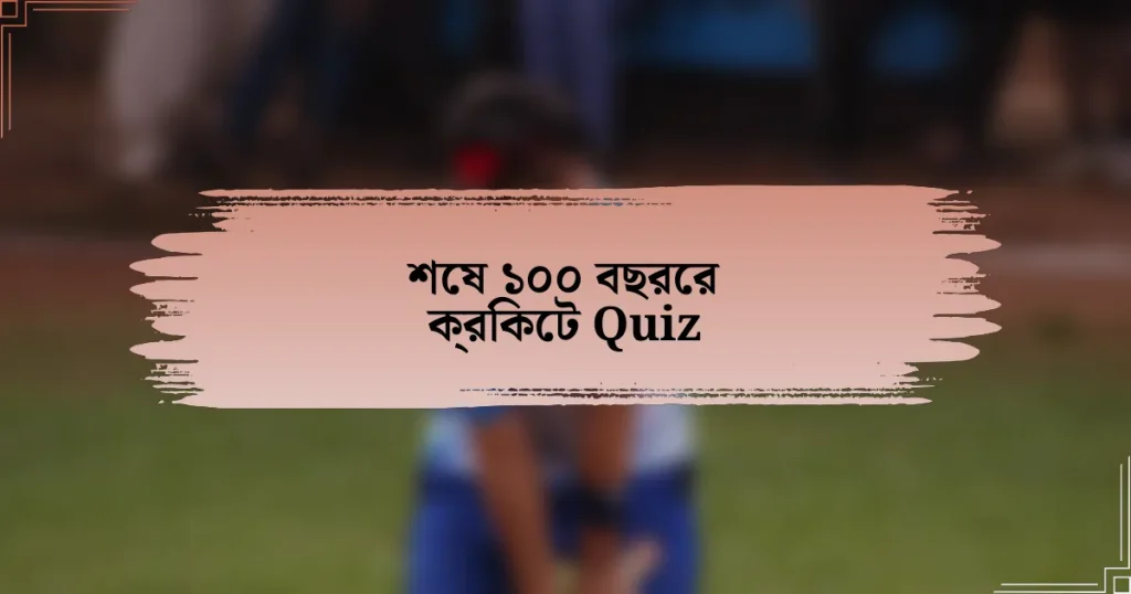 শেষ ১০০ বছরের ক্রিকেট Quiz