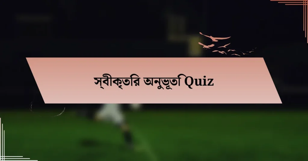 স্বীকৃতির অনুভূতি Quiz